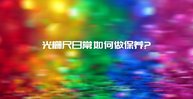 光柵尺日常如何做保養(yǎng)?