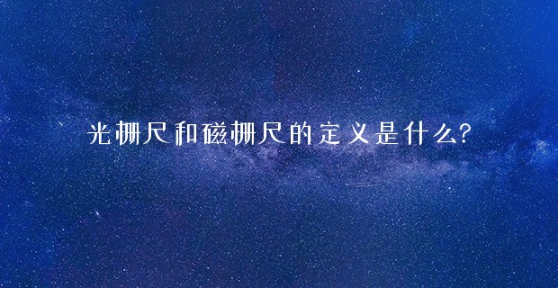 光柵尺和磁柵尺的定義是什么?